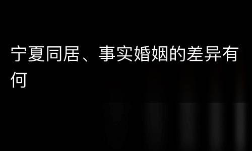 宁夏同居、事实婚姻的差异有何