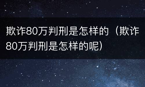 欺诈80万判刑是怎样的（欺诈80万判刑是怎样的呢）