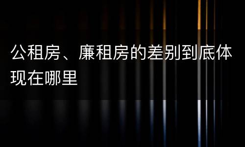 公租房、廉租房的差别到底体现在哪里