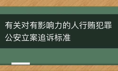 有关对有影响力的人行贿犯罪公安立案追诉标准