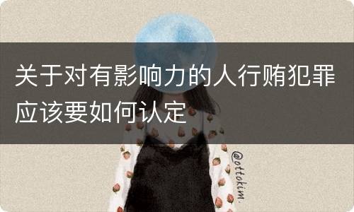 关于对有影响力的人行贿犯罪应该要如何认定