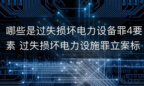 哪些是过失损坏电力设备罪4要素 过失损坏电力设施罪立案标准