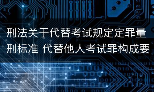刑法关于代替考试规定定罪量刑标准 代替他人考试罪构成要件有何规定
