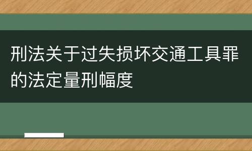 刑法关于过失损坏交通工具罪的法定量刑幅度