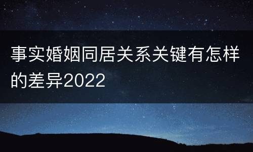 事实婚姻同居关系关键有怎样的差异2022