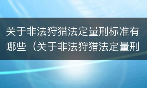 关于非法狩猎法定量刑标准有哪些（关于非法狩猎法定量刑标准有哪些内容）