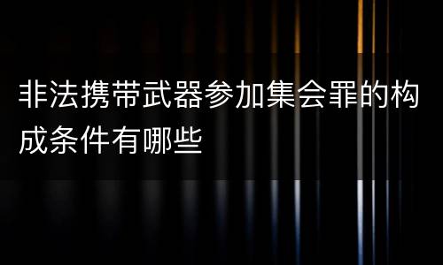 非法携带武器参加集会罪的构成条件有哪些