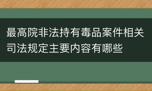 最高院非法持有毒品案件相关司法规定主要内容有哪些