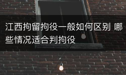 江西拘留拘役一般如何区别 哪些情况适合判拘役