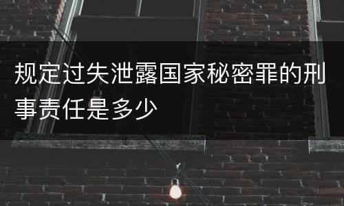 规定过失泄露国家秘密罪的刑事责任是多少