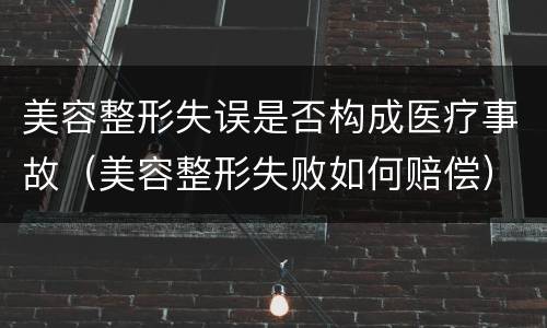 美容整形失误是否构成医疗事故（美容整形失败如何赔偿）