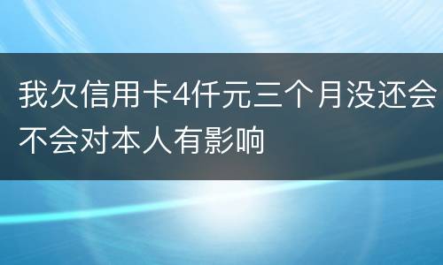 我欠信用卡4仟元三个月没还会不会对本人有影响