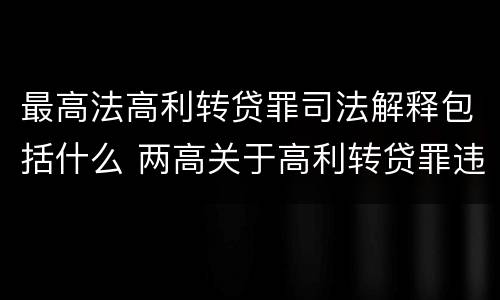最高法高利转贷罪司法解释包括什么 两高关于高利转贷罪违法所得计算司法解释