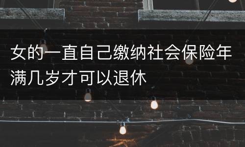 女的一直自己缴纳社会保险年满几岁才可以退休