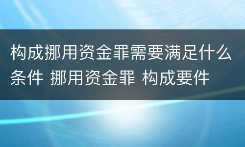 构成挪用资金罪需要满足什么条件 挪用资金罪 构成要件