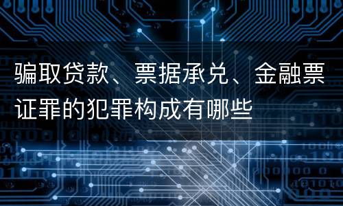 骗取贷款、票据承兑、金融票证罪的犯罪构成有哪些