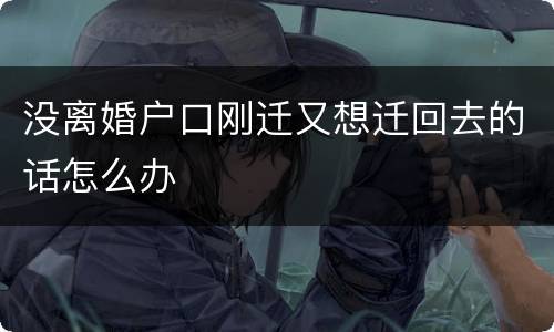 没离婚户口刚迁又想迁回去的话怎么办