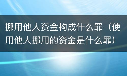 挪用他人资金构成什么罪（使用他人挪用的资金是什么罪）
