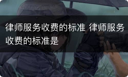 律师服务收费的标准 律师服务收费的标准是