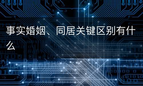 事实婚姻、同居关键区别有什么