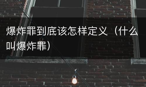 爆炸罪到底该怎样定义（什么叫爆炸罪）