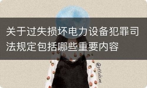 关于过失损坏电力设备犯罪司法规定包括哪些重要内容