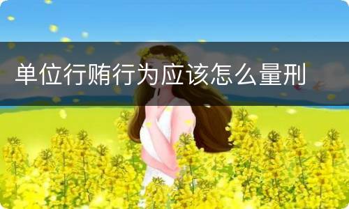 单位行贿行为应该怎么量刑