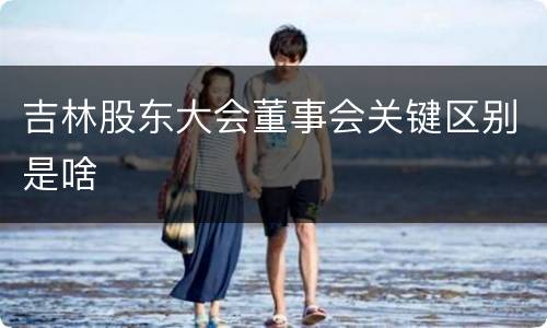 吉林股东大会董事会关键区别是啥