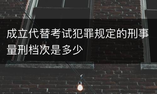 成立代替考试犯罪规定的刑事量刑档次是多少