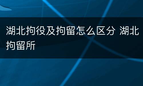 湖北拘役及拘留怎么区分 湖北拘留所