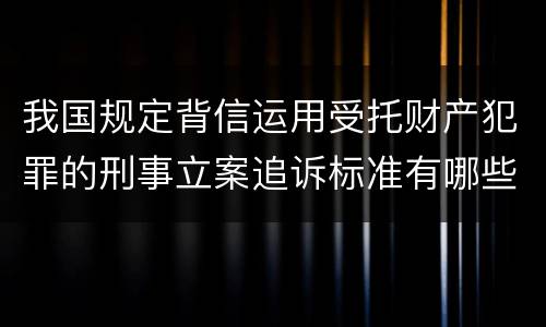 我国规定背信运用受托财产犯罪的刑事立案追诉标准有哪些