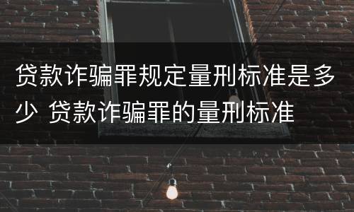 贷款诈骗罪规定量刑标准是多少 贷款诈骗罪的量刑标准