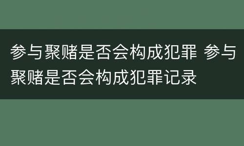 参与聚赌是否会构成犯罪 参与聚赌是否会构成犯罪记录