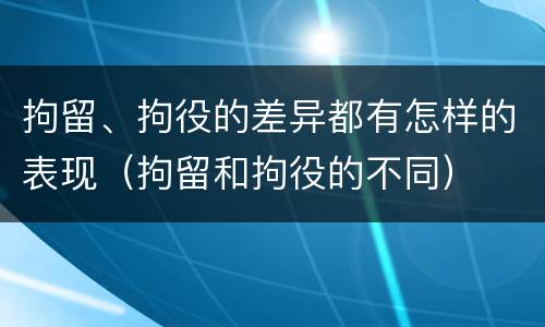 拘留、拘役的差异都有怎样的表现（拘留和拘役的不同）