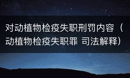 对动植物检疫失职刑罚内容（动植物检疫失职罪 司法解释）