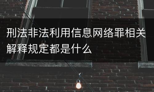 刑法非法利用信息网络罪相关解释规定都是什么