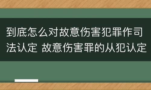 到底怎么对故意伤害犯罪作司法认定 故意伤害罪的从犯认定