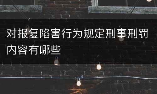 对报复陷害行为规定刑事刑罚内容有哪些
