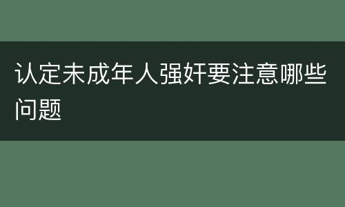 认定未成年人强奸要注意哪些问题