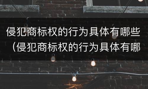 侵犯商标权的行为具体有哪些（侵犯商标权的行为具体有哪些类型）