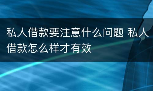 私人借款要注意什么问题 私人借款怎么样才有效