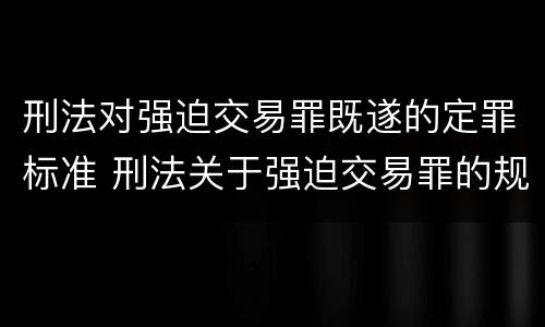 刑法对强迫交易罪既遂的定罪标准 刑法关于强迫交易罪的规定