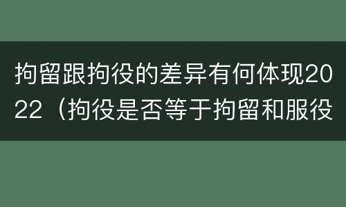拘留跟拘役的差异有何体现2022（拘役是否等于拘留和服役）