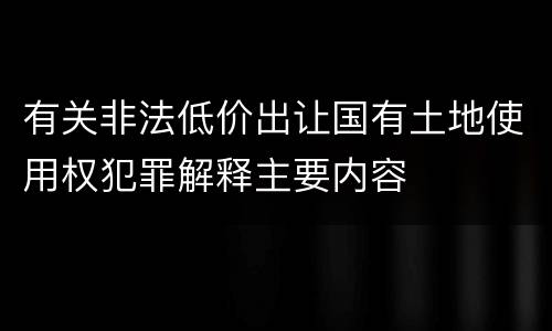 有关非法低价出让国有土地使用权犯罪解释主要内容