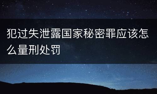 犯过失泄露国家秘密罪应该怎么量刑处罚