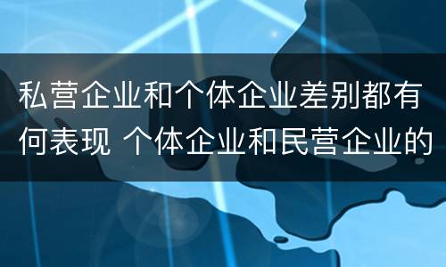 私营企业和个体企业差别都有何表现 个体企业和民营企业的区别