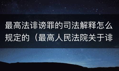 最高法诽谤罪的司法解释怎么规定的（最高人民法院关于诽谤罪的司法解释）