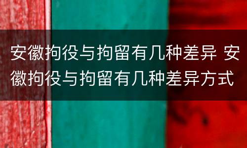 安徽拘役与拘留有几种差异 安徽拘役与拘留有几种差异方式