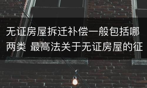 无证房屋拆迁补偿一般包括哪两类 最高法关于无证房屋的征收补偿