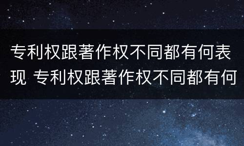 专利权跟著作权不同都有何表现 专利权跟著作权不同都有何表现和作用
